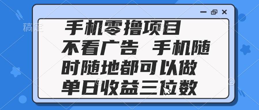 2025手机零撸项目 不看广告 手机随时可做 单日收益三位数-资源基地