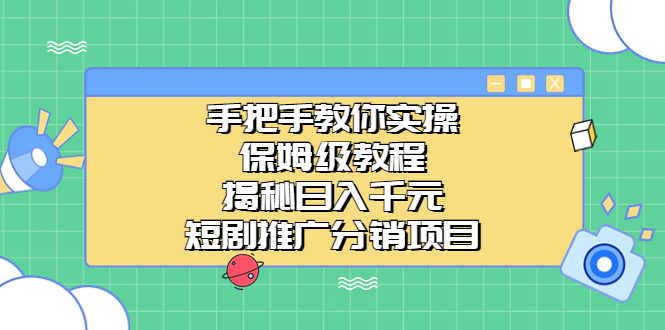 手把手教你实操！保姆级教程揭秘日入千元的短剧推广分销项目-资源基地