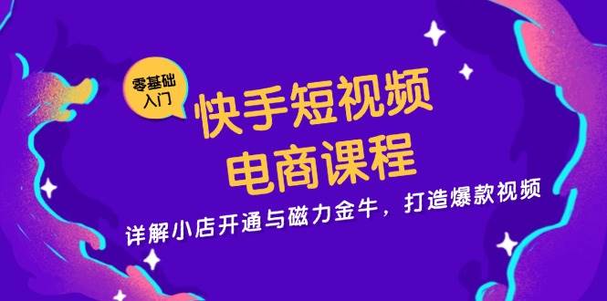 快手短视频电商课程,详解小店开通与磁力金牛,打造爆款视频-资源基地