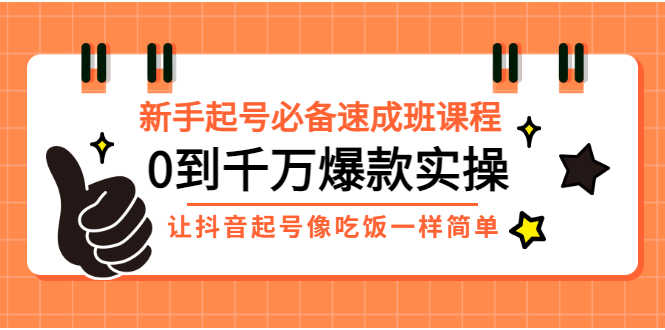 新手起号必备速成班课程：0到千万爆款实操，让抖音起号像吃饭一样简单-资源基地