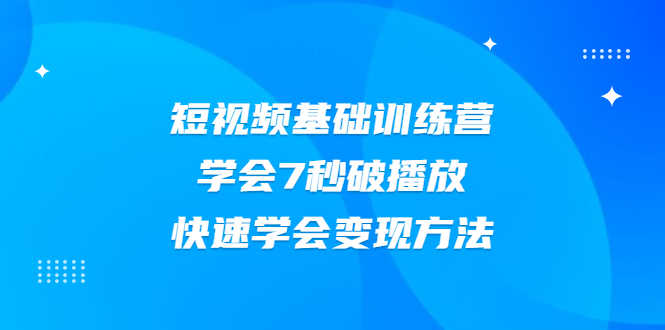 2021短视频基础训练营,学会7秒破播放,快速学会变现方法-资源基地