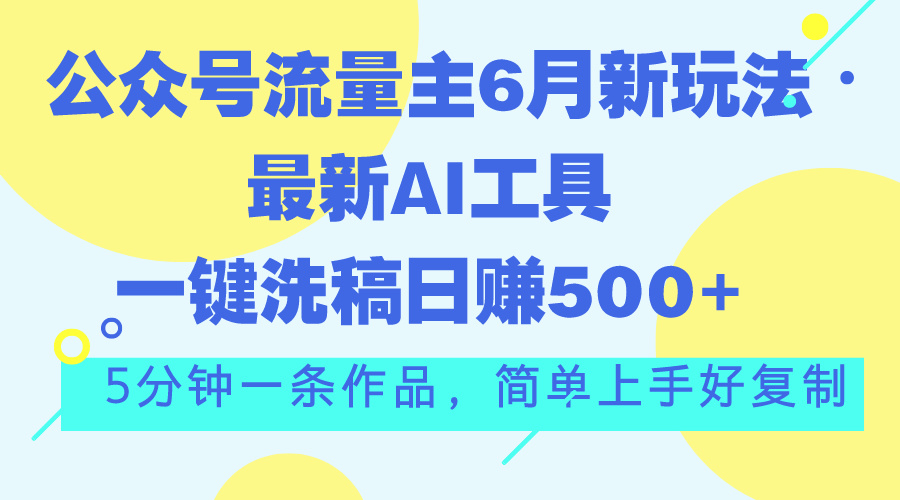 公众号流量主6月新玩法,最新AI工具一键洗稿单号日赚500+,5分钟一条作…-资源基地