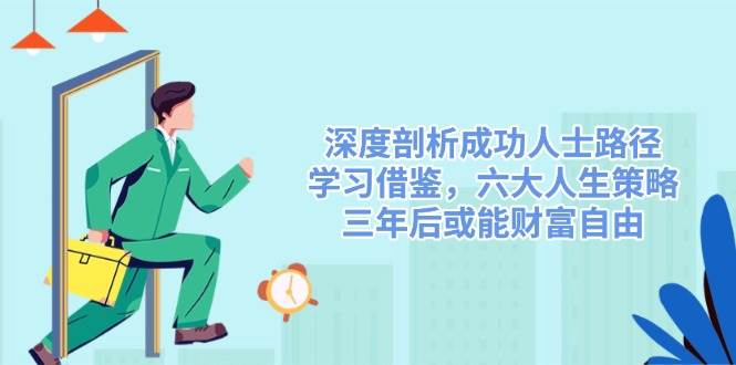 深度剖析成功人士路径，学习借鉴，六大人生策略，三年后或能财富自由-资源基地