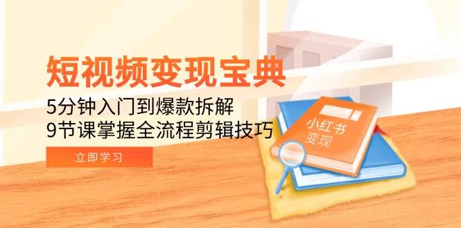 短视频变现宝典：5分钟入门到爆款拆解，9节课掌握全流程剪辑技巧-资源基地