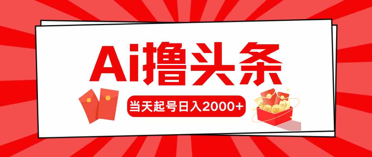 Ai撸头条，当天起号，第二天见收益，日入2000+-资源基地