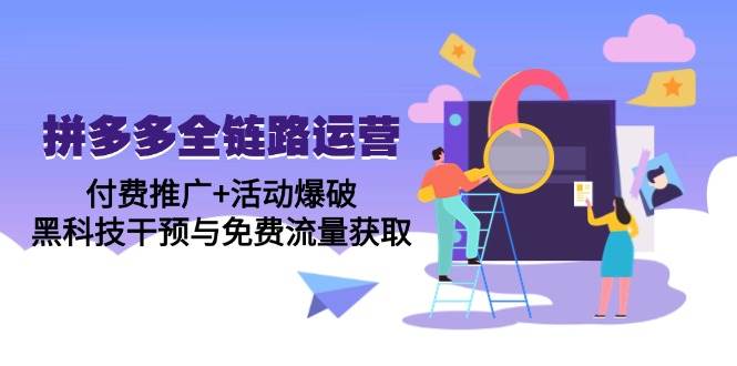 拼多多全链路运营5月课：付费推广+活动爆破，黑科技干预与免费流量获取-资源基地