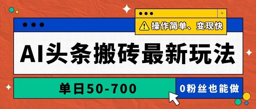 AI头条搬砖最新玩法,单日50-700,AI写文章,操作简单,变现快-资源基地