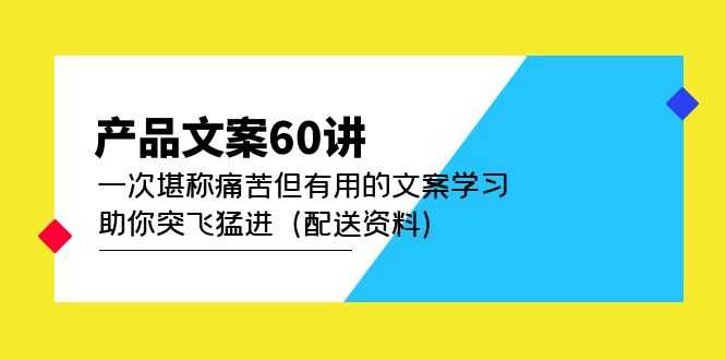 产品文案60讲:一次堪称痛苦但有用的文案学习 助你突飞猛进(配送资料)-资源基地