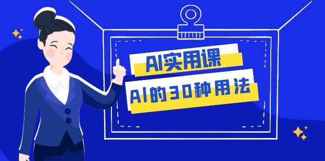 AI·实用课:Al的·30种用法,工作效率提升数倍(31节课)-资源基地