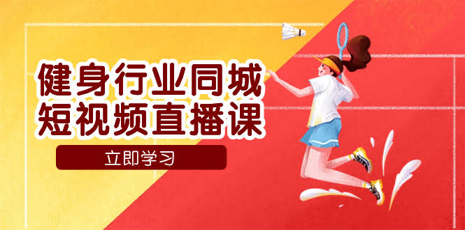 健身行业同城短视频直播课，通过抖音低成本获客提升业绩，门店标准化流…-资源基地