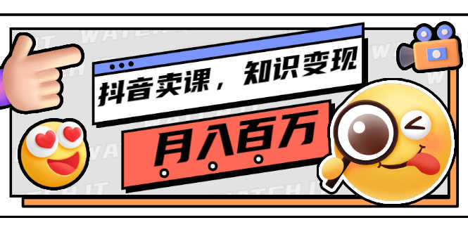 抖音卖课,知识变现、大咖教你如何月入100万(价值699元)-资源基地
