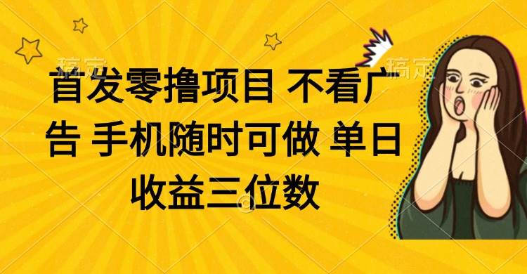 零撸项目 不看广告 手机随时可做 单日收益三位数-资源基地