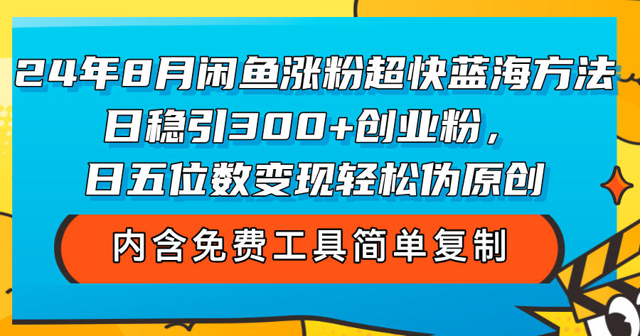 24年8月闲鱼涨粉超快蓝海方法！日稳引300+创业粉，日五位数变现，轻松…-资源基地