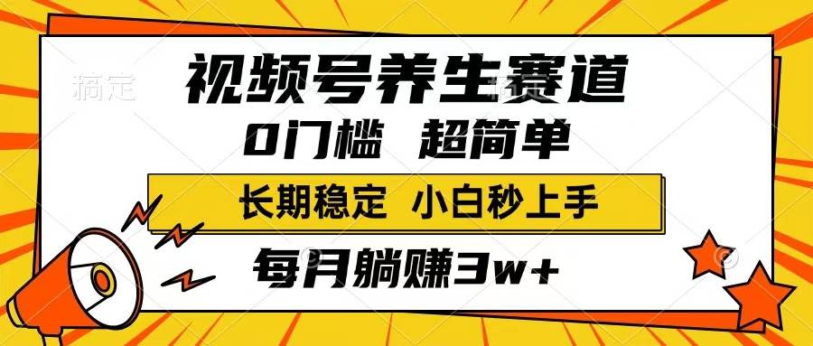 视频号养生赛道,一条视频1800,超简单,长期稳定可做,月入3w+不是梦-资源基地