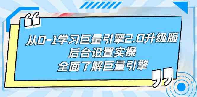 从0-1学习巨量引擎-2.0升级版后台设置实操，全面了解巨量引擎-资源基地