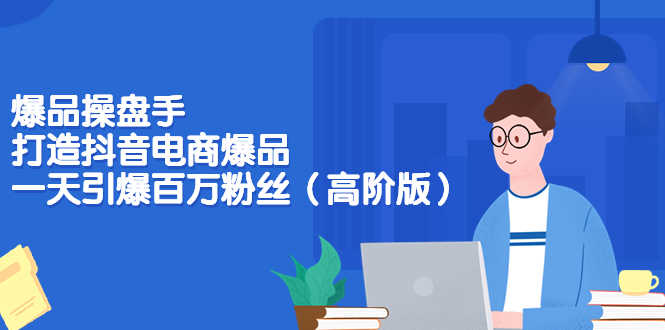 爆品操盘手-打造抖音电商爆品：一天引爆百万粉丝（高阶版）-资源基地