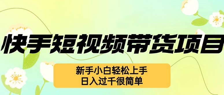 快手短视频带货项目，最新玩法 新手小白轻松上手，日入过千很简单-资源基地