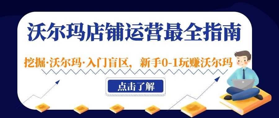 沃尔玛店铺·运营最全指南，挖掘·沃尔玛·入门盲区，新手0-1玩赚沃尔玛-资源基地