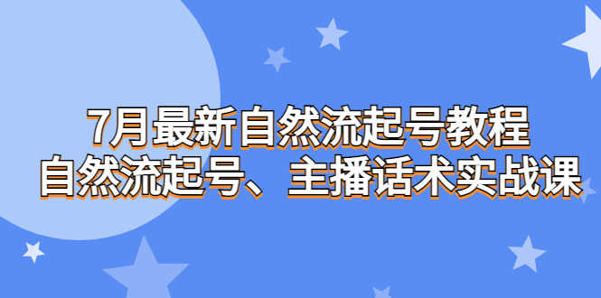 7月最新自然流起号教程，自然流起号、主播话术实战课-资源基地