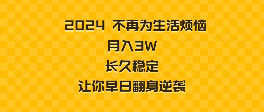 2024不再为生活烦恼 月入3W 长久稳定 让你早日翻身逆袭-资源基地