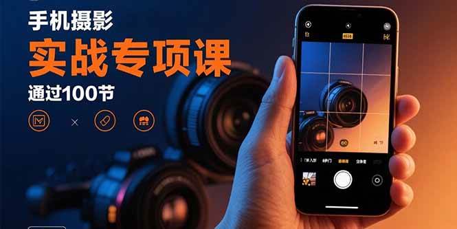 手机摄影实战专项课:通过100节实操课程实现从入门到精通的技能进阶-资源基地