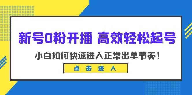 新号0粉开播-高效轻松起号：小白如何快速进入正常出单节奏（10节课）-资源基地