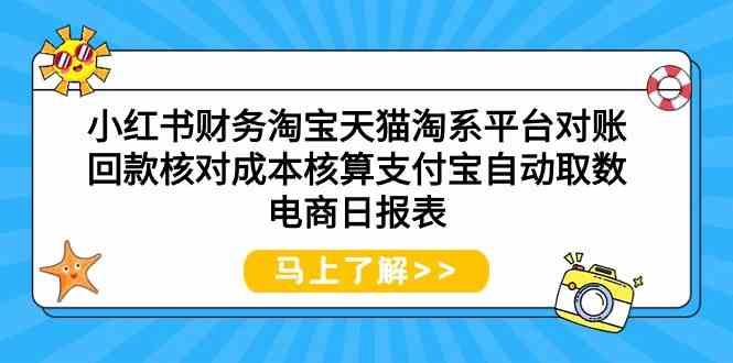 小红书财务淘宝天猫淘系平台对账回款核对成本核算支付宝自动取数电商日报表-资源基地