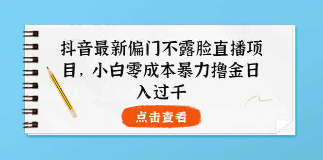 抖音最新偏门不露脸直播项目，小白零成本暴力撸金日入1000+-资源基地