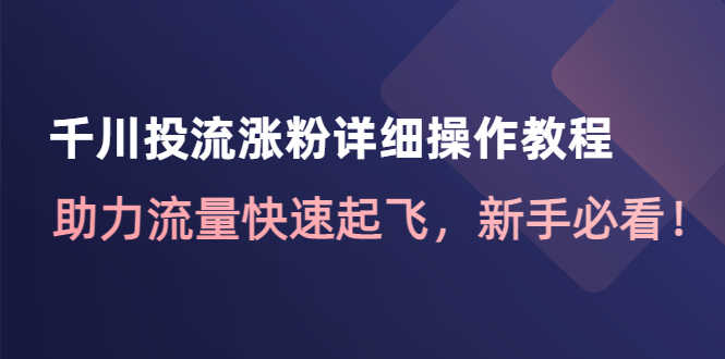 千川投流涨粉详细操作教程：助力流量快速起飞，新手必看！-资源基地