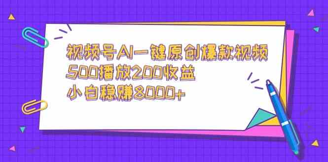 视频号AI一键原创爆款视频,500播放200收益,小白稳赚8000+-资源基地