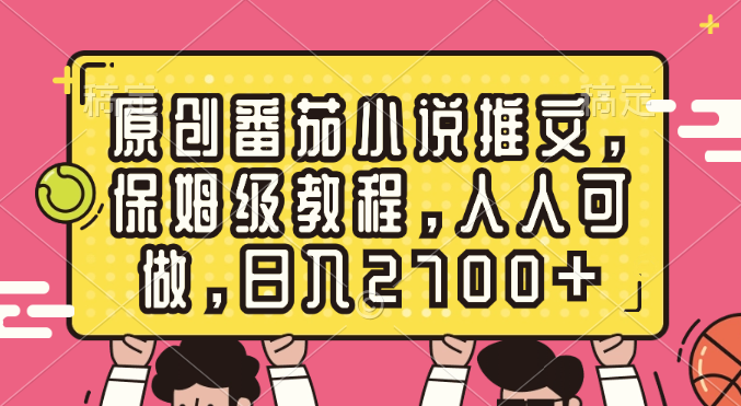 原创番茄小说推文，保姆级教程，人人可做，日入2700+-资源基地