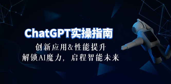 ChatGPT-实操指南:创新应用及性能提升,解锁 AI魔力,启程智能未来-30节-资源基地