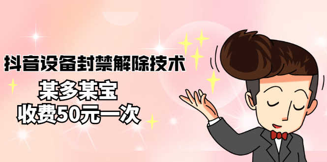 外面卖50一次的抖音设备封禁解除技术，某多某宝收费出售-资源基地
