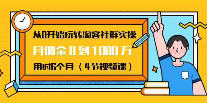 从0开始玩转淘客社群实操:月佣金0到1000万用时6个月(4节视频课)-资源基地