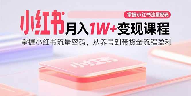 小红书月入1W+变现课程：掌握小红书流量密码，从养号到带货全流程盈利-资源基地
