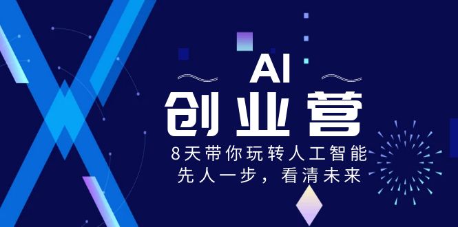 AI-创业营,8天带你玩转人工智能,先人一步,看清未来!-资源基地
