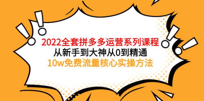 2022全套拼多多运营课程,从新手到大神从0到精通,10w免费流量核心实操方法-资源基地