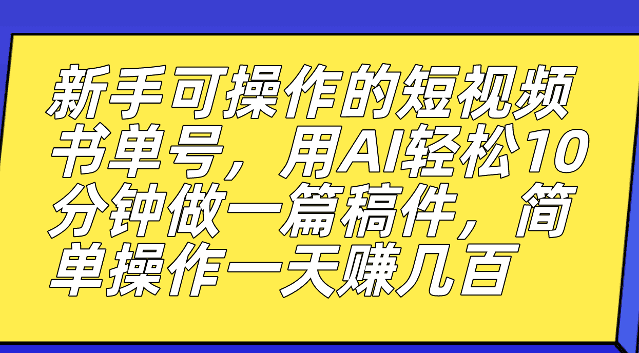 新手可操作的短视频书单号，用AI轻松10分钟做一篇稿件，一天轻松赚几百-资源基地