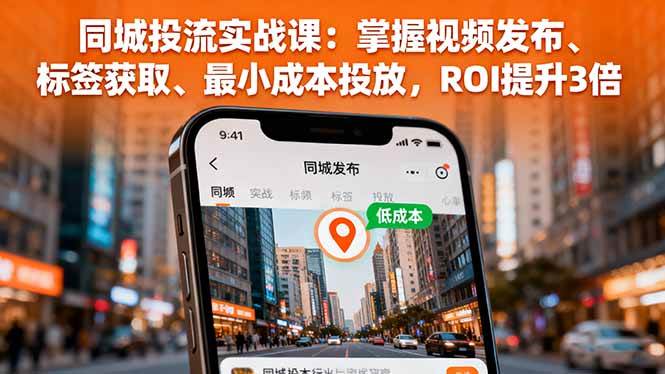 同城投流实战课:掌握视频发布、标签获取、最小成本投放,ROI提升3倍-资源基地