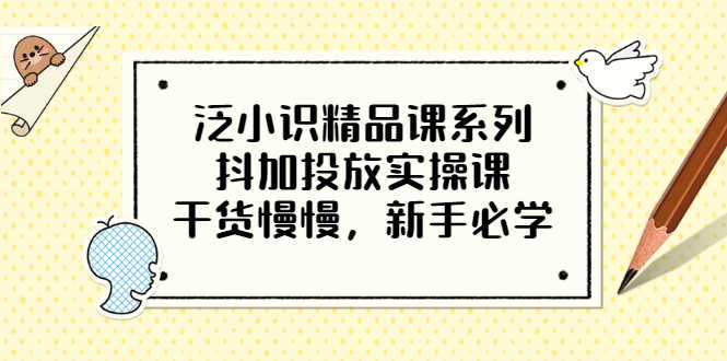泛小识精品课系列：抖加投放实操课，干货慢慢，新手必学（12节视频课）-资源基地