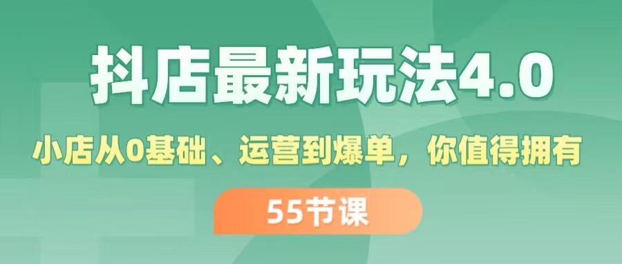 抖店最新玩法4.0，小店从0基础、运营到爆单，你值得拥有（55节）-资源基地