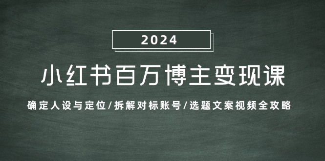 小红书百万博主变现课：确定人设与定位/拆解对标账号/选题文案视频全攻略-资源基地