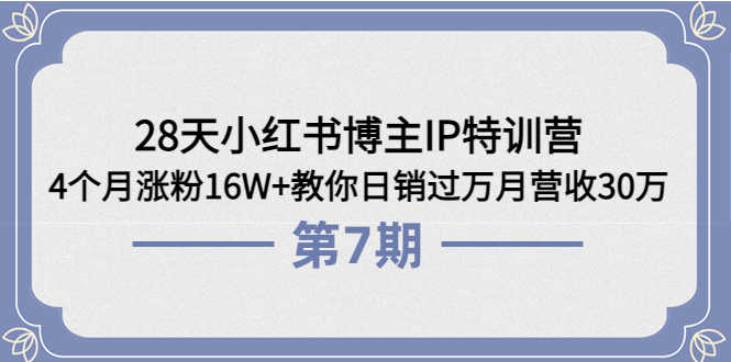28天小红书博主IP特训营《第6+7期》4个月涨粉16W+教你日销过万月营收30万-资源基地