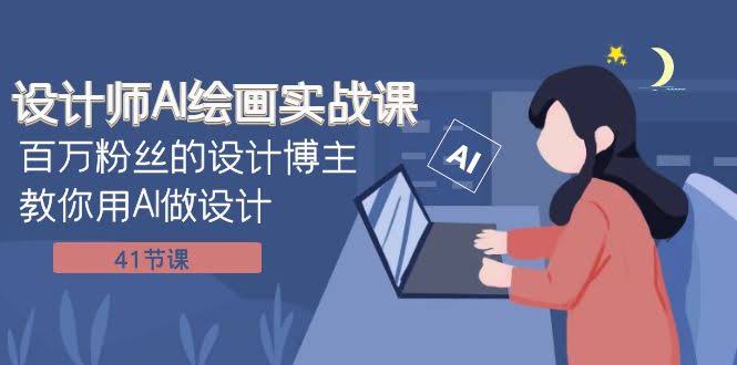 设计师AI绘画实战课:百万粉丝的设计博主教你用AI做设计(41节课)-资源基地