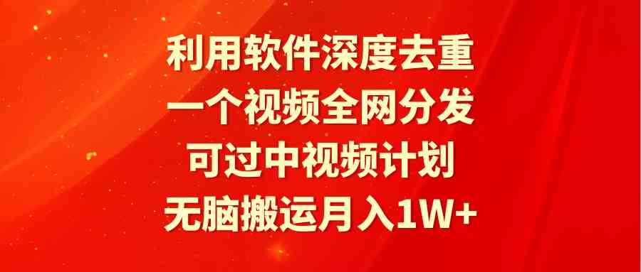 利用软件深度去重,一个视频全网分发,可过中视频计划,无脑搬运月入1W+-资源基地