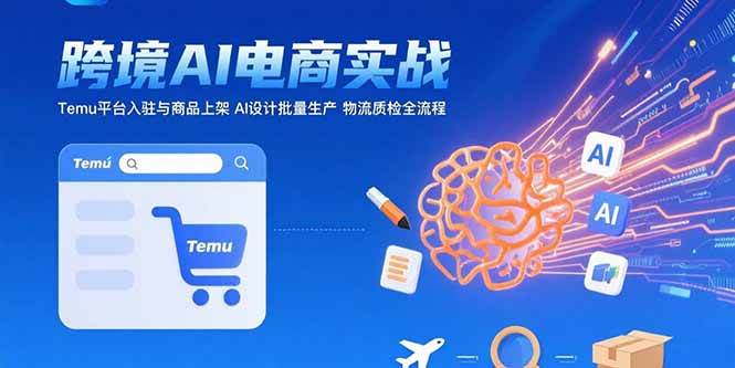 AI+跨境电商实战：Temu平台入驻与商品上架 AI设计批量生产 物流质检全流程-资源基地