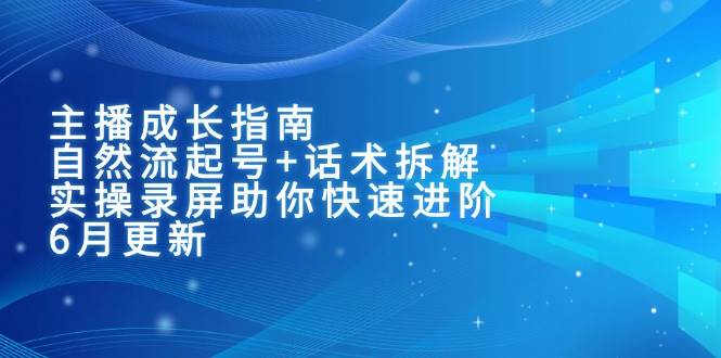 主播成长指南:自然流起号+话术拆解,实操录屏助你快速进阶(6月更新)-资源基地