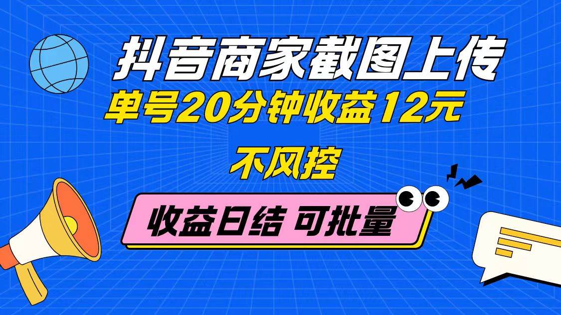 抖音商家截图上传 单号20分钟收益12元 不风控 批量无限做 收益日结-资源基地