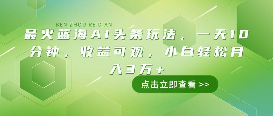 最火蓝海AI头条玩法，一天10分钟，收益可观，小白轻松月入3万+-资源基地