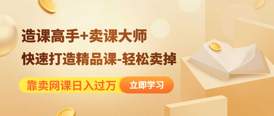 靠卖网课日入过万《造课高手+卖课大师》快速打造精品课-轻松卖掉-资源基地